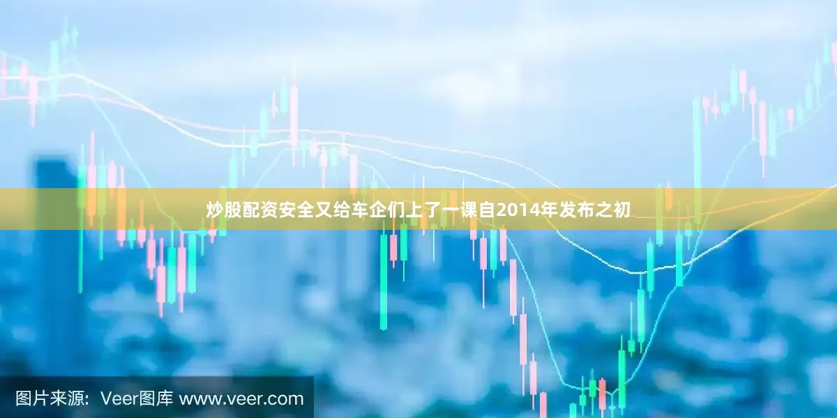炒股配资安全又给车企们上了一课自2014年发布之初