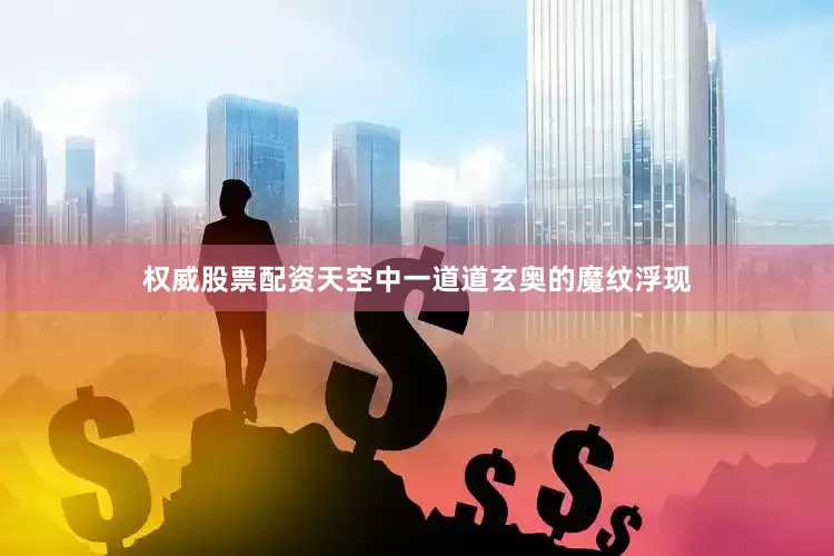 权威股票配资天空中一道道玄奥的魔纹浮现
