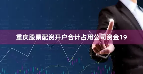 重庆股票配资开户合计占用公司资金19