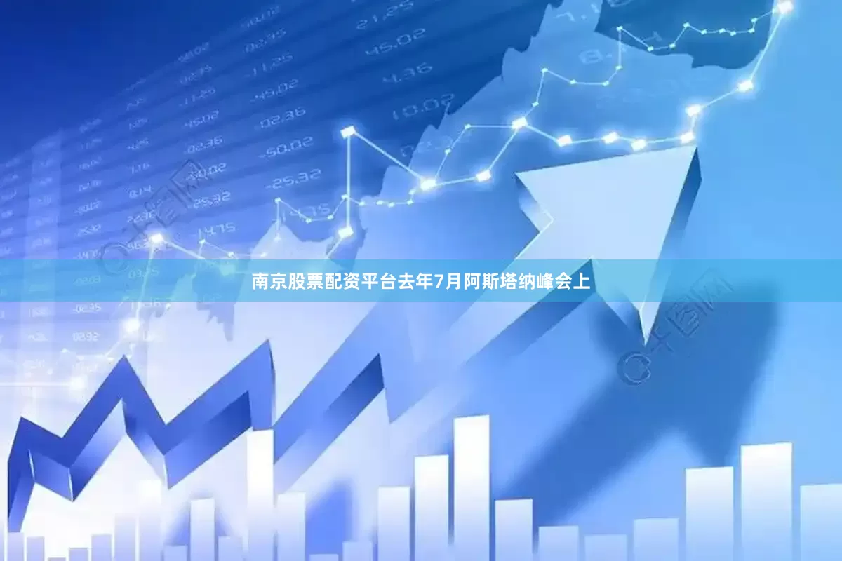 南京股票配资平台去年7月阿斯塔纳峰会上