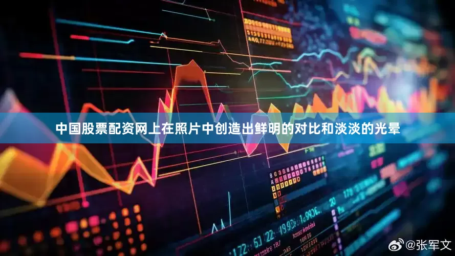 中国股票配资网上在照片中创造出鲜明的对比和淡淡的光晕