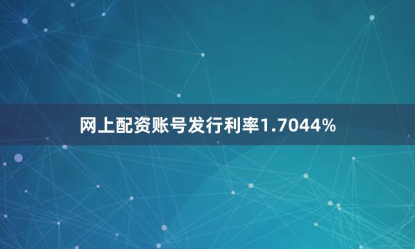 网上配资账号发行利率1.7044%