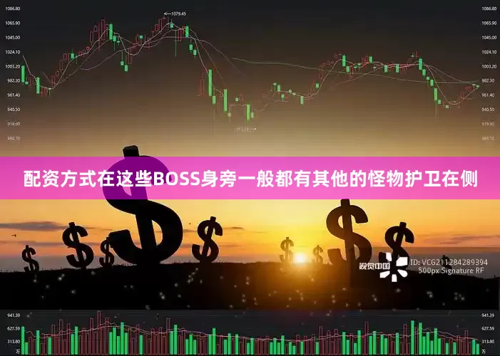 配资方式在这些BOSS身旁一般都有其他的怪物护卫在侧
