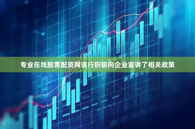 专业在线股票配资网该行积极向企业宣讲了相关政策