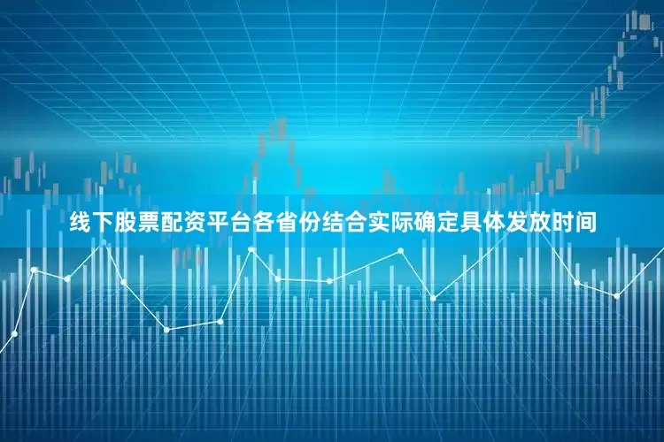 线下股票配资平台各省份结合实际确定具体发放时间