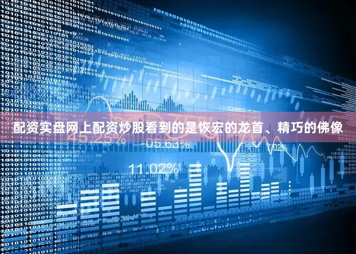配资实盘网上配资炒股看到的是恢宏的龙首、精巧的佛像