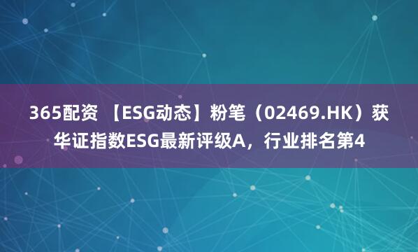 365配资 【ESG动态】粉笔（02469.HK）获华证指数ESG最新评级A，行业排名第4