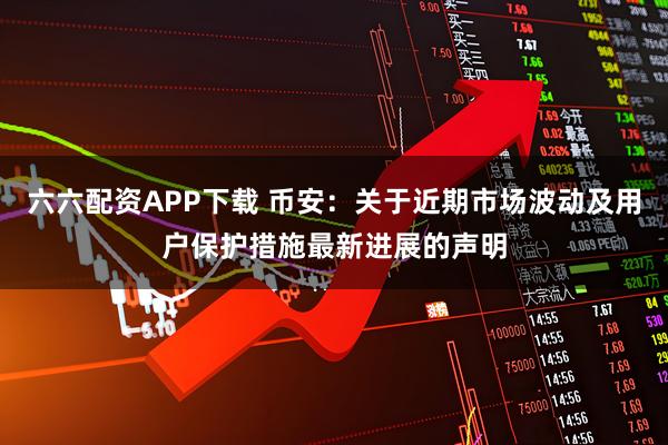 六六配资APP下载 币安：关于近期市场波动及用户保护措施最新进展的声明