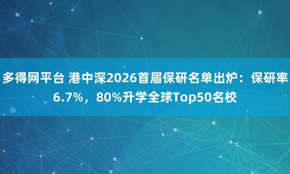 多得网平台 港中深2026首届保研名单出炉：保研率6.7%，80%升学全球Top50名校