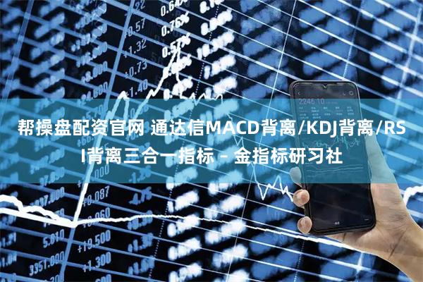 帮操盘配资官网 通达信MACD背离/KDJ背离/RSI背离三合一指标 – 金指标研习社
