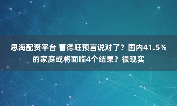思海配资平台 曹德旺预言说对了？国内41.5%的家庭或将面临4个结果？很现实