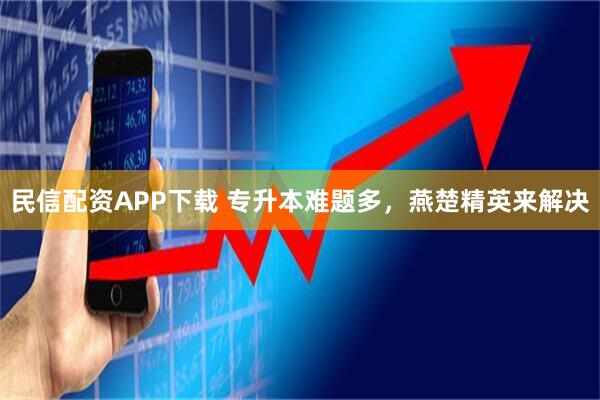 民信配资APP下载 专升本难题多，燕楚精英来解决