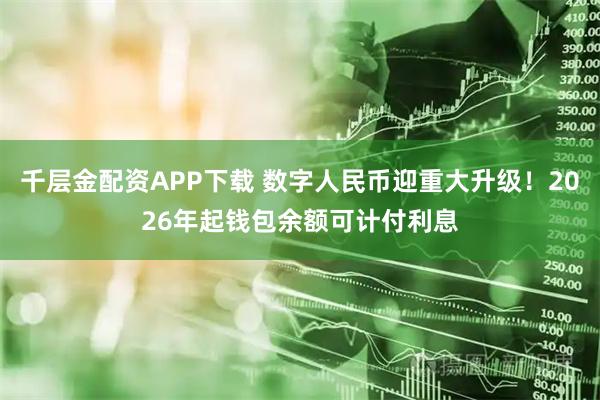 千层金配资APP下载 数字人民币迎重大升级！2026年起钱包余额可计付利息