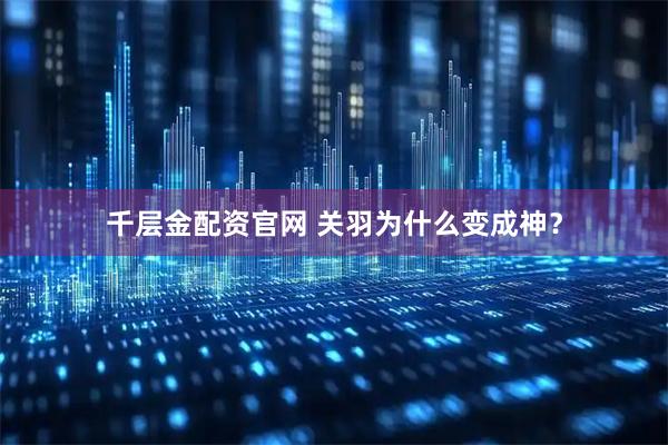 千层金配资官网 关羽为什么变成神？