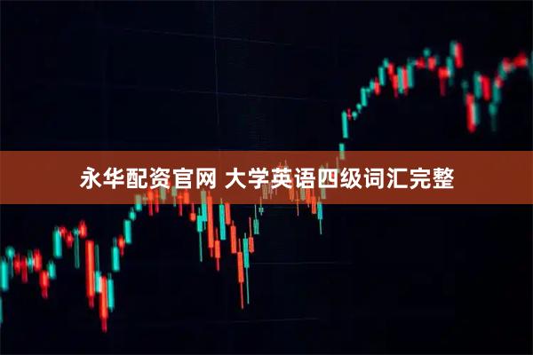 永华配资官网 大学英语四级词汇完整