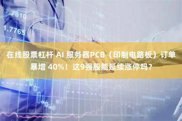 在线股票杠杆 AI 服务器PCB（印制电路板）订单暴增 40%！这9强股能延续涨停吗？