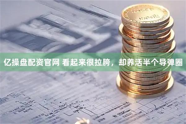 亿操盘配资官网 看起来很拉胯，却养活半个导弹圈