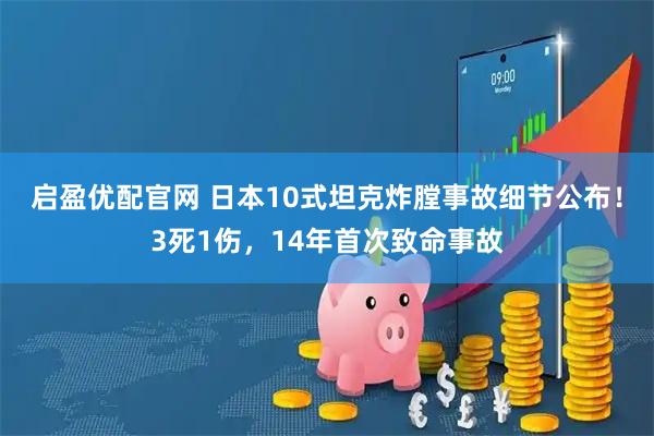 启盈优配官网 日本10式坦克炸膛事故细节公布!3死1伤,14年首次致命事故
